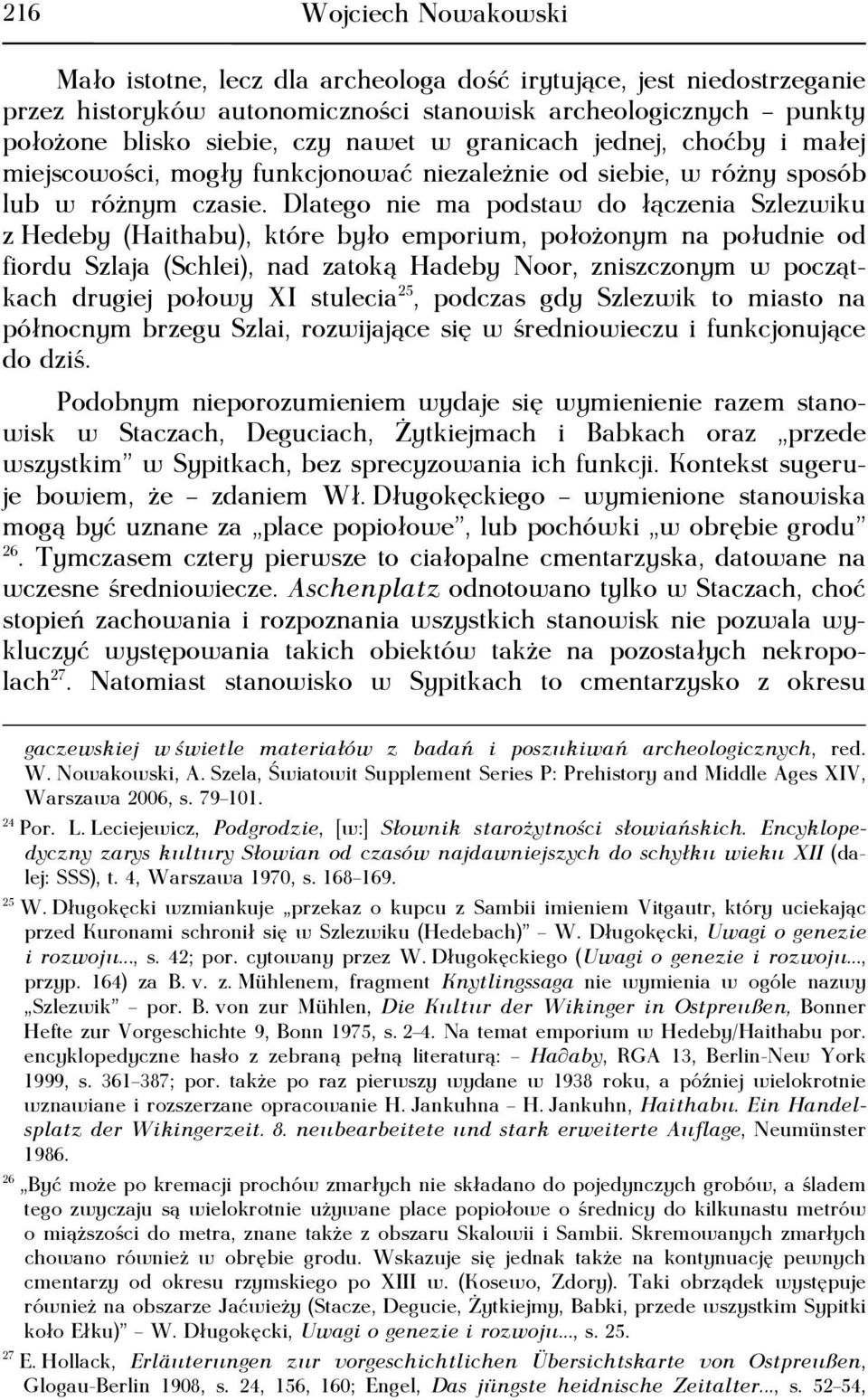 Dlatego nie ma podstaw do łączenia Szlezwiku z Hedeby (Haithabu), które było emporium, położonym na południe od fiordu Szlaja (Schlei), nad zatoką Hadeby Noor, zniszczonym w początkach drugiej połowy