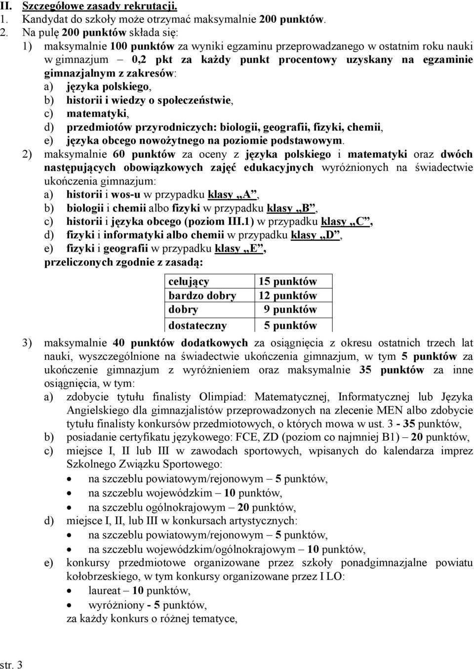 Na pulę 200 punktów składa się: 1) maksymalnie 100 punktów za wyniki egzaminu przeprowadzanego w ostatnim roku nauki w gimnazjum 0,2 pkt za każdy punkt procentowy uzyskany na egzaminie gimnazjalnym z