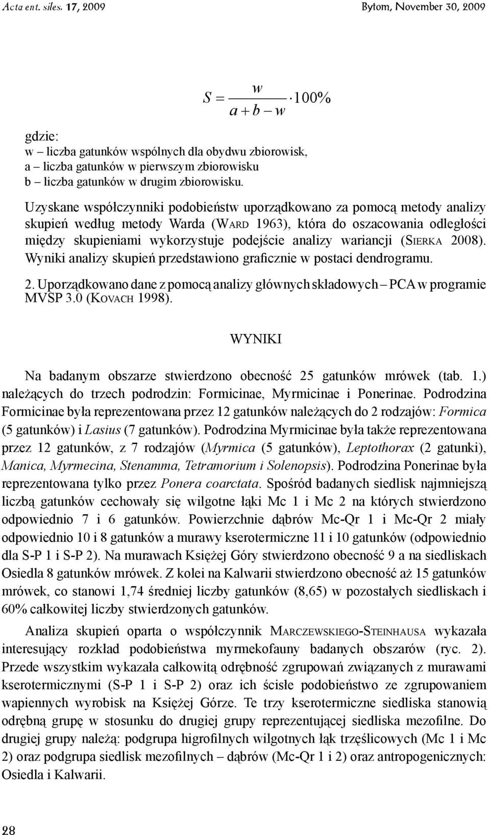 wariancji (Si e r k a 2008). Wyniki analizy skupień przedstawiono graficznie w postaci dendrogramu. 2. Uporządkowano dane z pomocą analizy głównych składowych PCA w programie MVSP 3.0 (Kovach 1998).