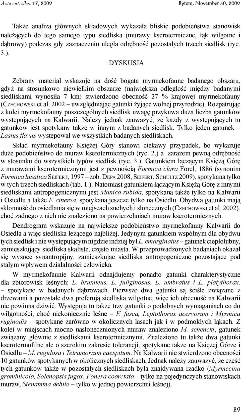 DYSKUSJA Zebrany materiał wskazuje na dość bogatą myrmekofaunę badanego obszaru, gdyż na stosunkowo niewielkim obszarze (największa odległość między badanymi siedliskami wynosiła 7 km) stwierdzono