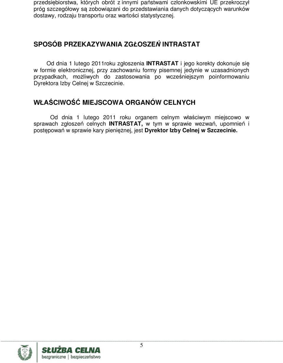 SPOSÓB PRZEKAZYWANIA ZGŁOSZEŃ INTRASTAT Od dnia 1 lutego 2011roku zgłoszenia INTRASTAT i jego korekty dokonuje się w formie elektronicznej, przy zachowaniu formy pisemnej jedynie w