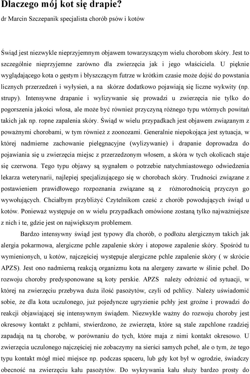 U pięknie wyglądającego kota o gęstym i błyszczącym futrze w krótkim czasie może dojść do powstania licznych przerzedzeń i wyłysień, a na skórze dodatkowo pojawiają się liczne wykwity (np. strupy).