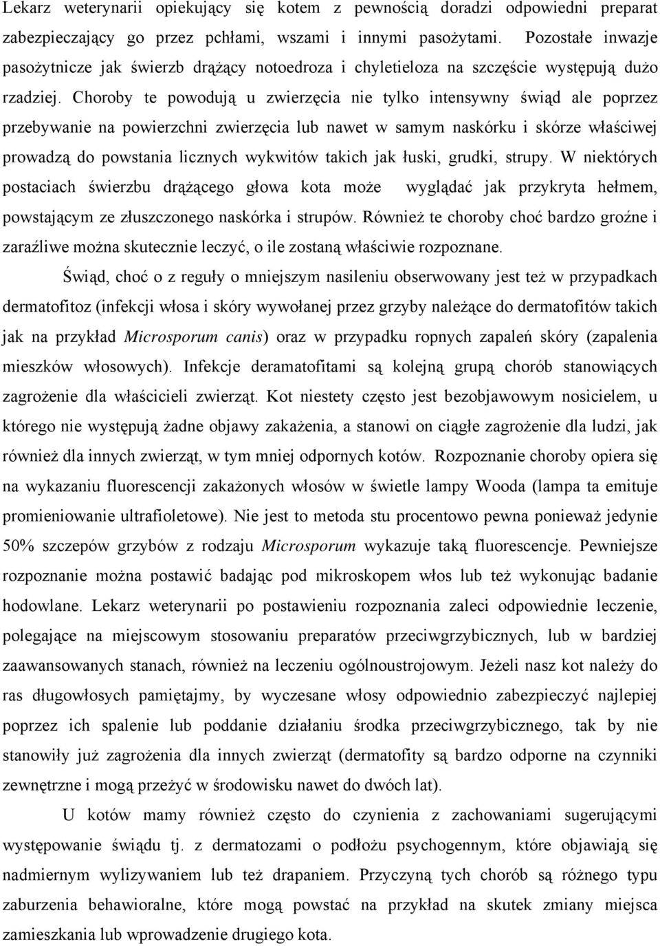 Choroby te powodują u zwierzęcia nie tylko intensywny świąd ale poprzez przebywanie na powierzchni zwierzęcia lub nawet w samym naskórku i skórze właściwej prowadzą do powstania licznych wykwitów