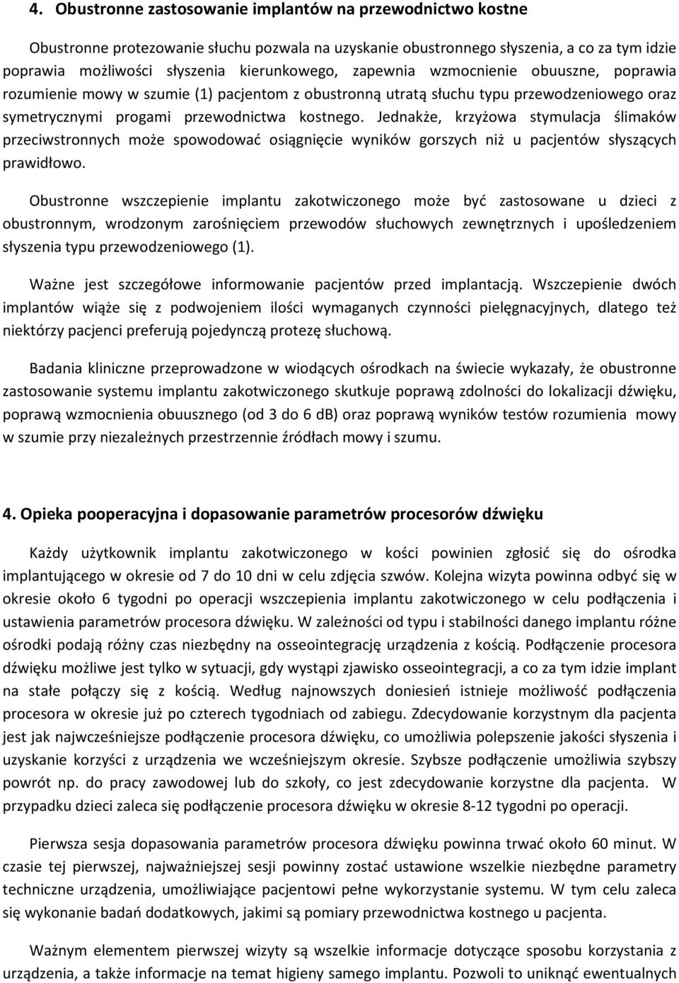 Jednakże, krzyżowa stymulacja ślimaków przeciwstronnych może spowodować osiągnięcie wyników gorszych niż u pacjentów słyszących prawidłowo.