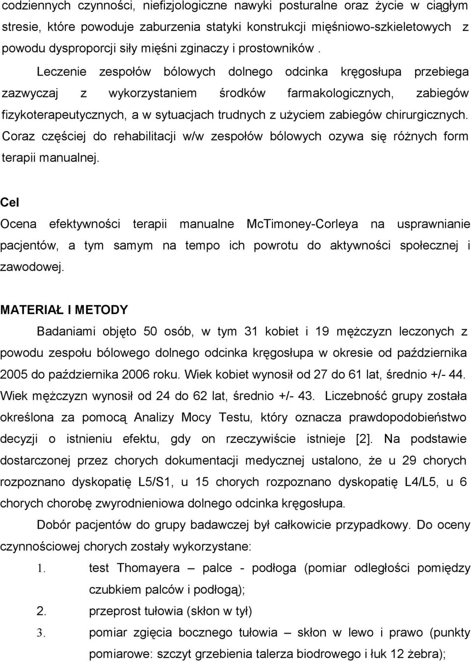 Leczenie zespołów bólowych dolnego odcinka kręgosłupa przebiega zazwyczaj z wykorzystaniem środków farmakologicznych, zabiegów fizykoterapeutycznych, a w sytuacjach trudnych z użyciem zabiegów