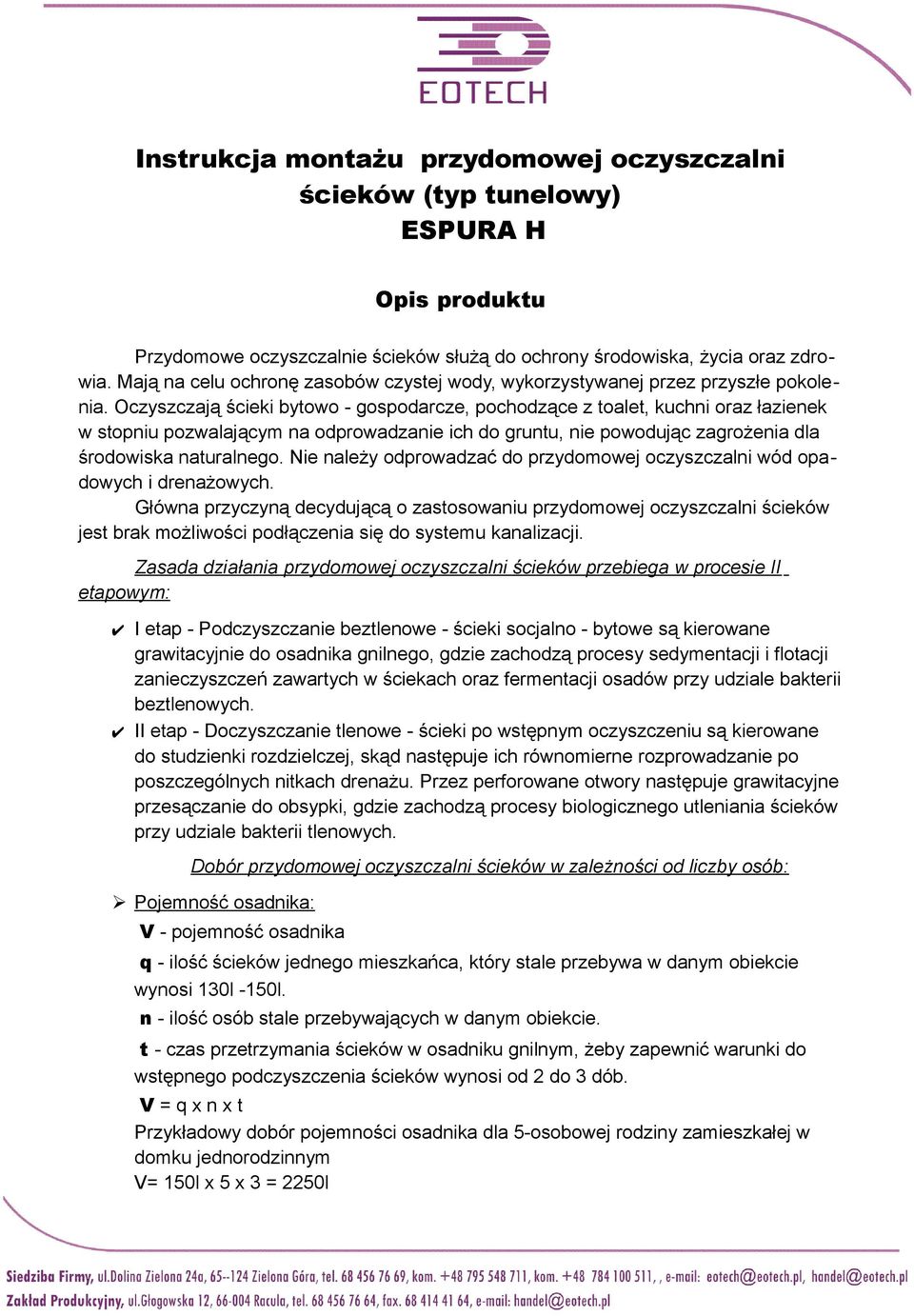 Oczyszczają ścieki bytowo - gospodarcze, pochodzące z toalet, kuchni oraz łazienek w stopniu pozwalającym na odprowadzanie ich do gruntu, nie powodując zagrożenia dla środowiska naturalnego.