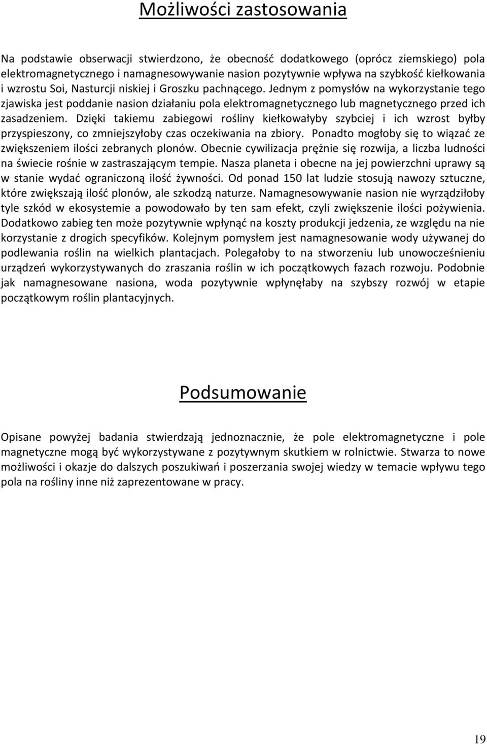 Jednym z pomysłów na wykorzystanie tego zjawiska jest poddanie nasion działaniu pola elektromagnetycznego lub magnetycznego przed ich zasadzeniem.