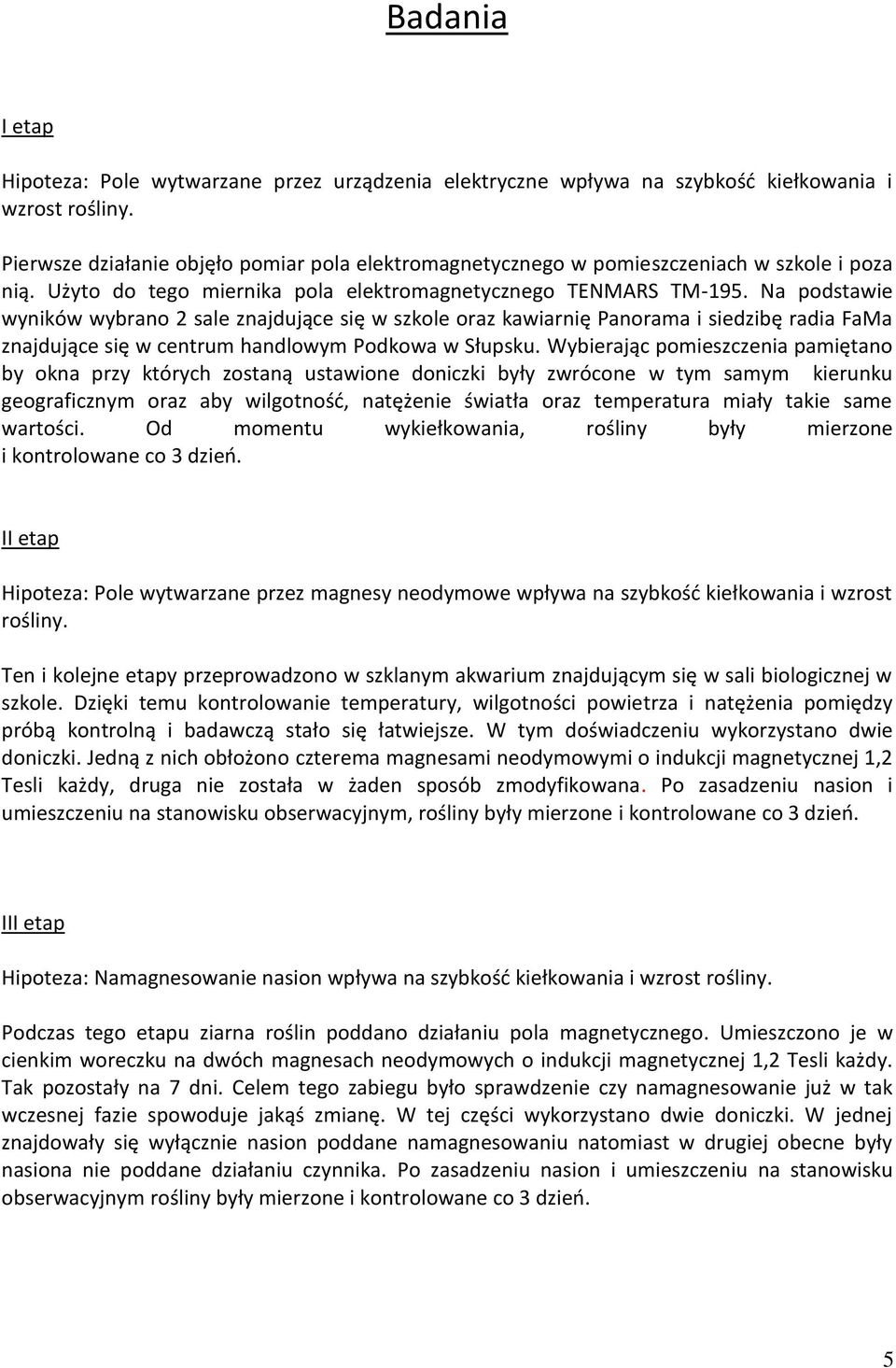 Na podstawie wyników wybrano 2 sale znajdujące się w szkole oraz kawiarnię Panorama i siedzibę radia FaMa znajdujące się w centrum handlowym Podkowa w Słupsku.