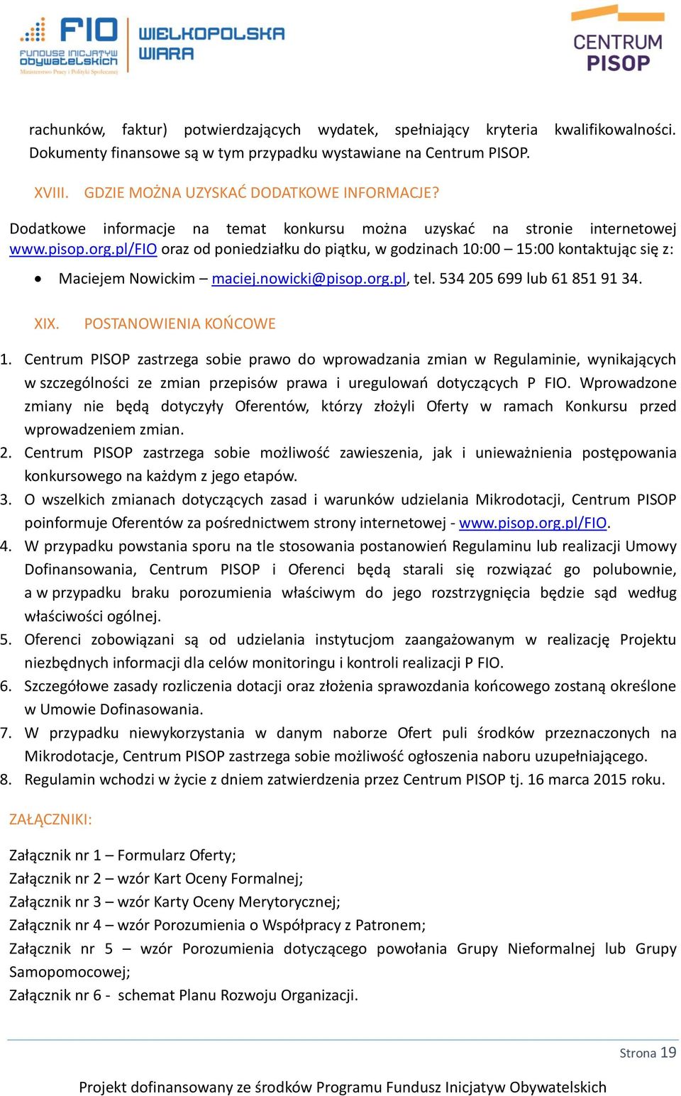 pl/fio oraz od poniedziałku do piątku, w godzinach 10:00 15:00 kontaktując się z: Maciejem Nowickim maciej.nowicki@pisop.org.pl, tel. 534 205 699 lub 61 851 91 34. XIX. POSTANOWIENIA KOŃCOWE 1.