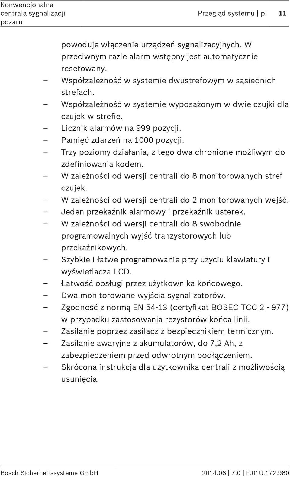 Trzy poziomy działania, z tego dwa chronione możliwym do zdefiniowania kodem. W zależności od wersji centrali do 8 monitorowanych stref czujek.