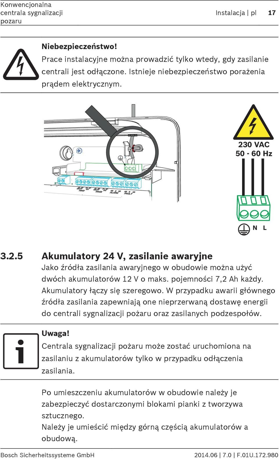 Akumulatory łączy się szeregowo. W przypadku awarii głównego źródła zasilania zapewniają one nieprzerwaną dostawę energii do centrali sygnalizacji pożaru oraz zasilanych podzespołów.