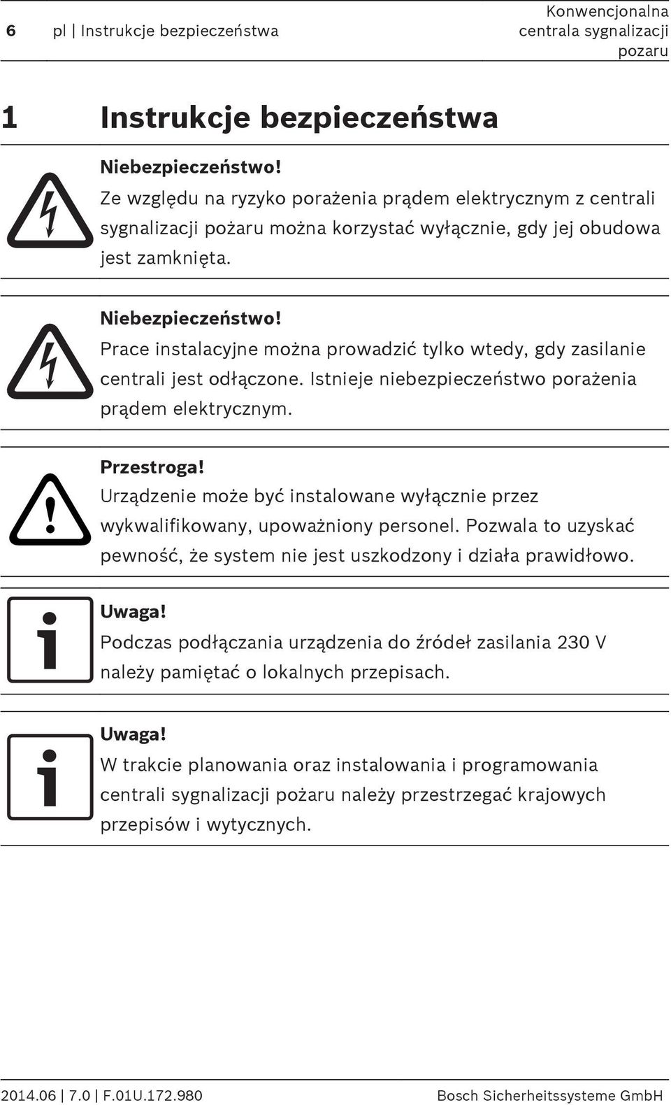 Prace instalacyjne można prowadzić tylko wtedy, gdy zasilanie centrali jest odłączone. Istnieje niebezpieczeństwo porażenia prądem elektrycznym.! Przestroga!
