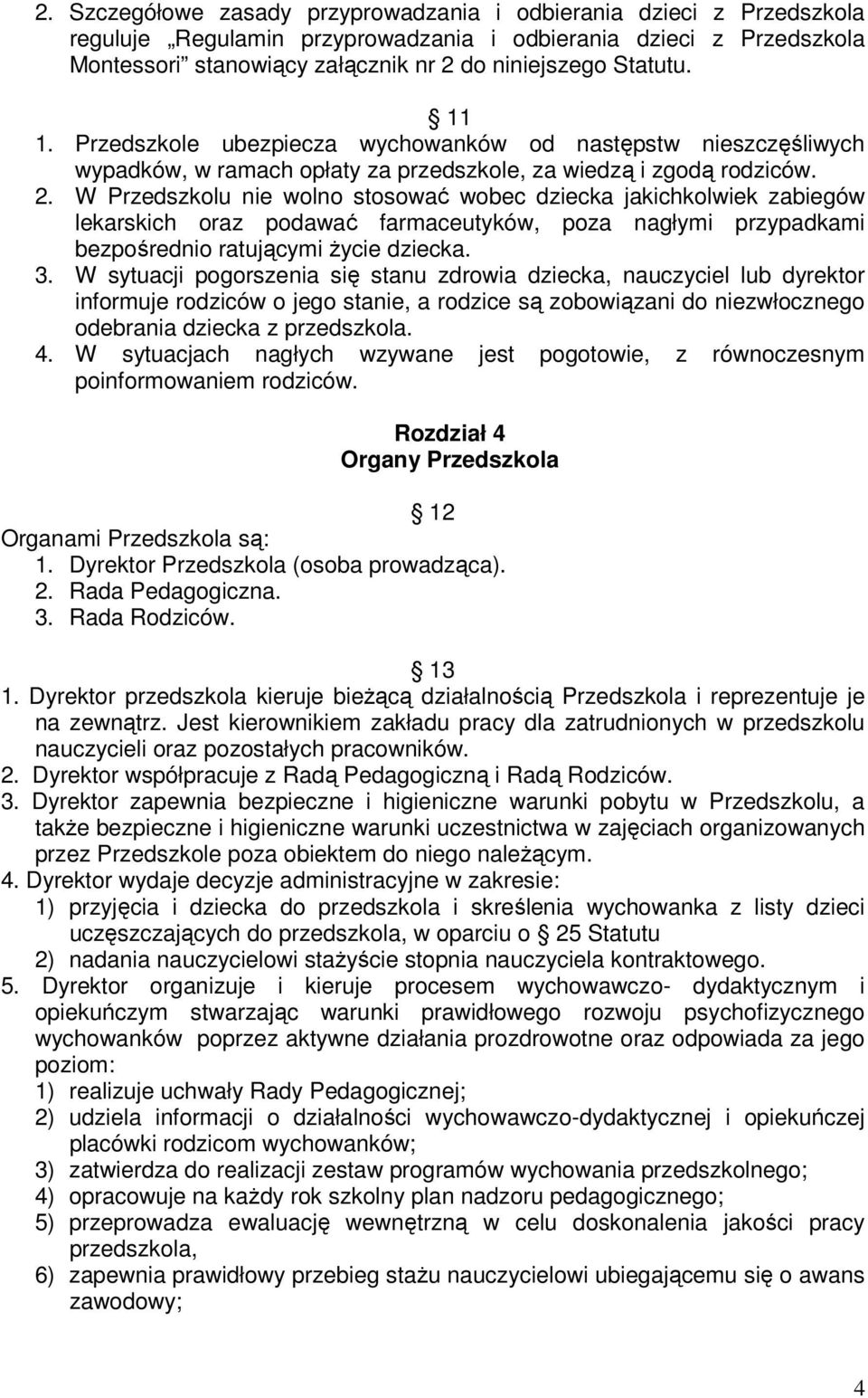 W Przedszkolu nie wolno stosować wobec dziecka jakichkolwiek zabiegów lekarskich oraz podawać farmaceutyków, poza nagłymi przypadkami bezpośrednio ratującymi życie dziecka. 3.