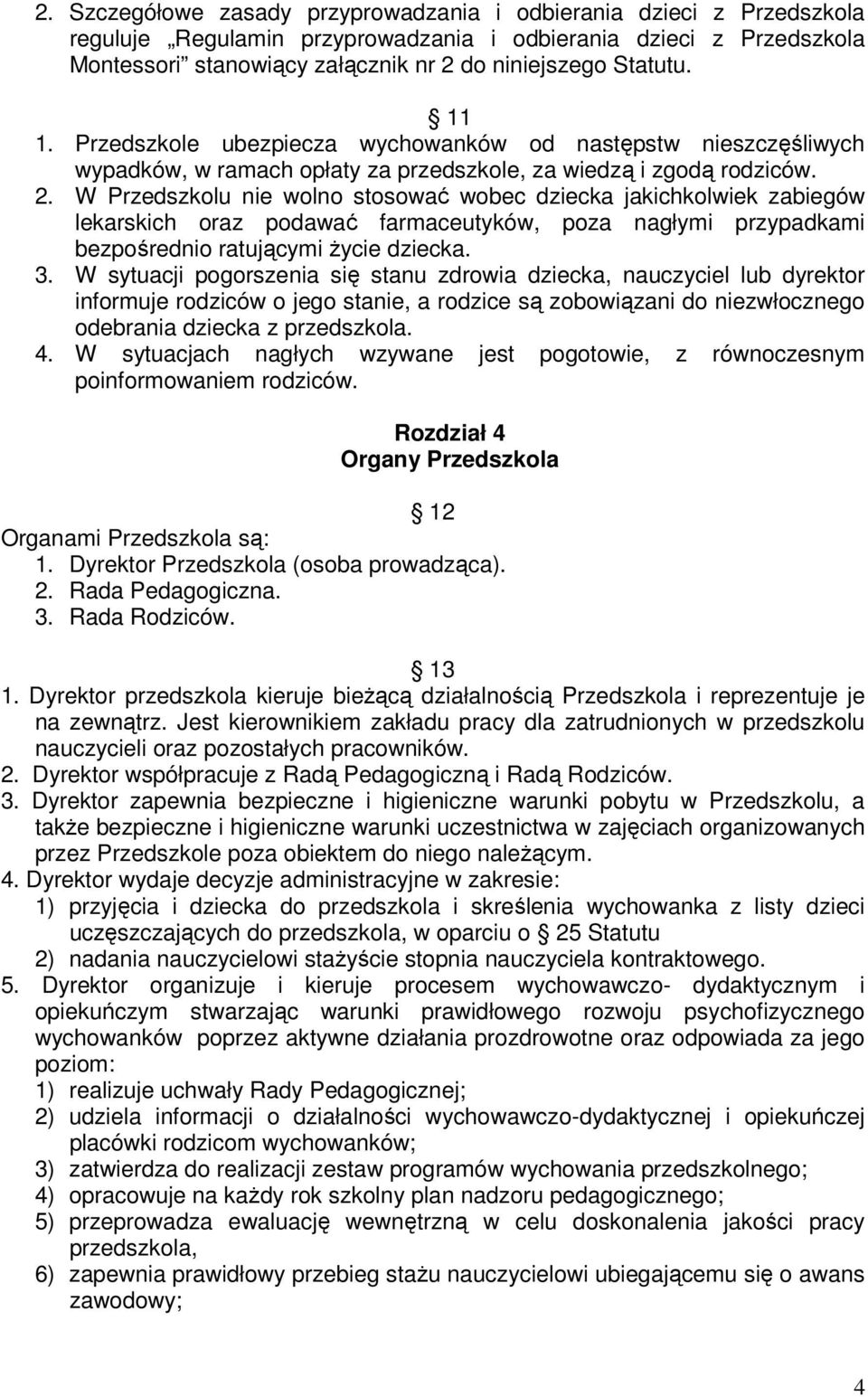 W Przedszkolu nie wolno stosować wobec dziecka jakichkolwiek zabiegów lekarskich oraz podawać farmaceutyków, poza nagłymi przypadkami bezpośrednio ratującymi życie dziecka. 3.