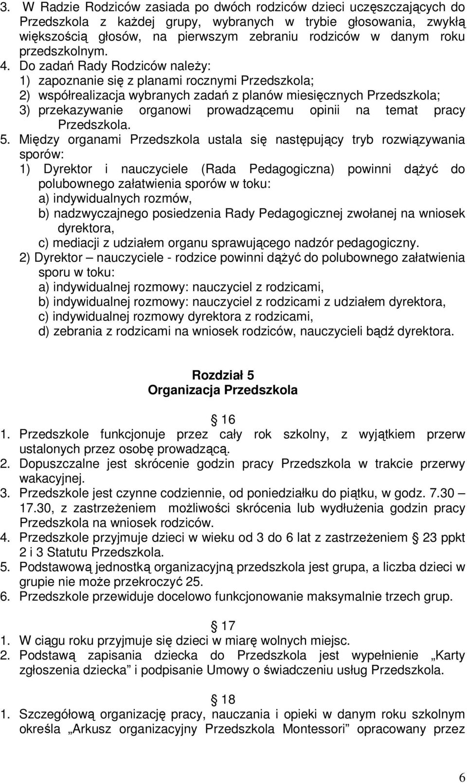 Do zadań Rady Rodziców należy: 1) zapoznanie się z planami rocznymi Przedszkola; 2) współrealizacja wybranych zadań z planów miesięcznych Przedszkola; 3) przekazywanie organowi prowadzącemu opinii na