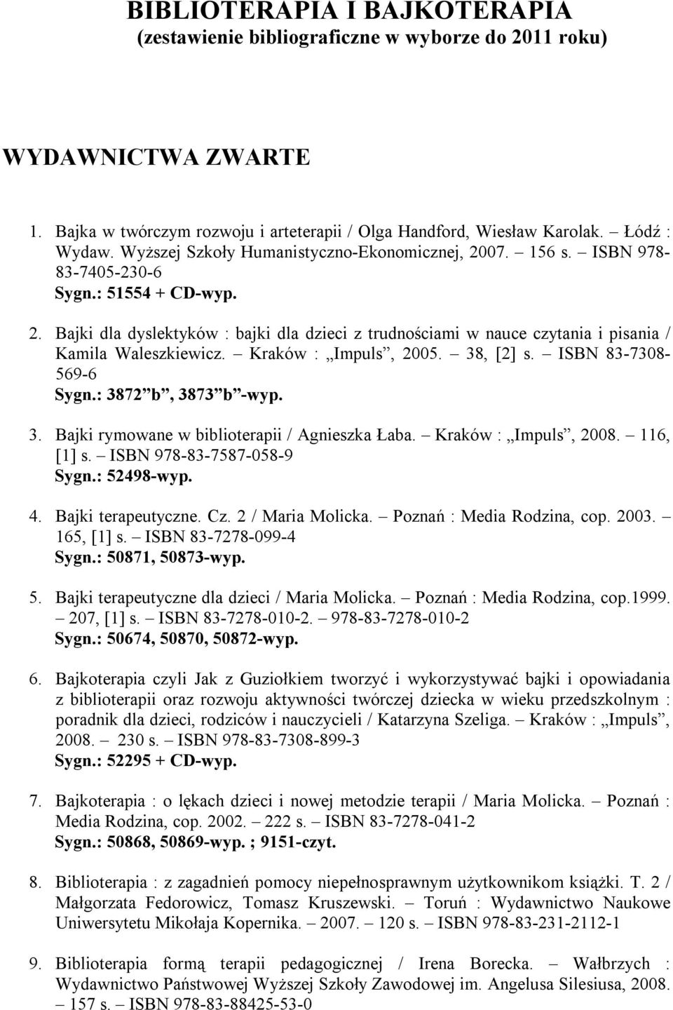 Kraków : Impuls, 2005. 38, [2] s. ISBN 83-7308- 569-6 Sygn.: 3872 b, 3873 b -wyp. 3. Bajki rymowane w biblioterapii / Agnieszka Łaba. Kraków : Impuls, 2008. 116, [1] s. ISBN 978-83-7587-058-9 Sygn.