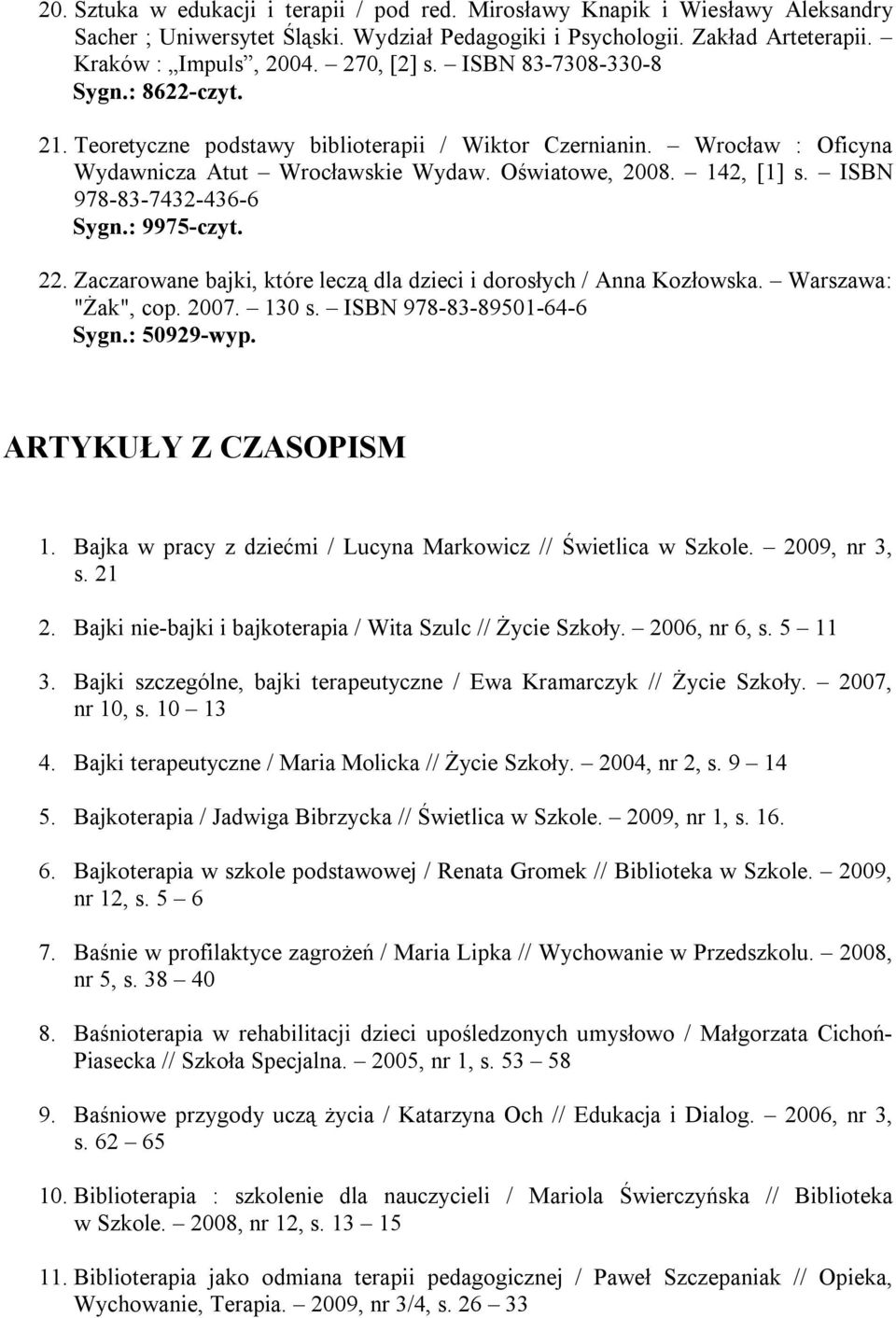 ISBN 978-83-7432-436-6 Sygn.: 9975-czyt. 22. Zaczarowane bajki, które leczą dla dzieci i dorosłych / Anna Kozłowska. Warszawa: "Żak", cop. 2007. 130 s. ISBN 978-83-89501-64-6 Sygn.: 50929-wyp.