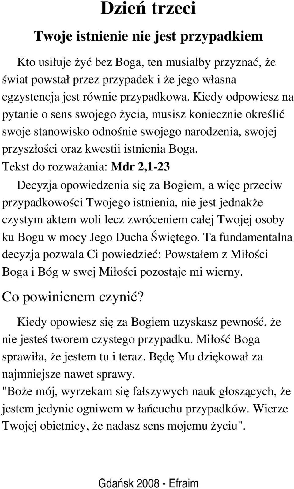 Tekst do rozważania: Mdr 2,1 23 Decyzja opowiedzenia się za Bogiem, a więc przeciw przypadkowości Twojego istnienia, nie jest jednakże czystym aktem woli lecz zwróceniem całej Twojej osoby ku Bogu w