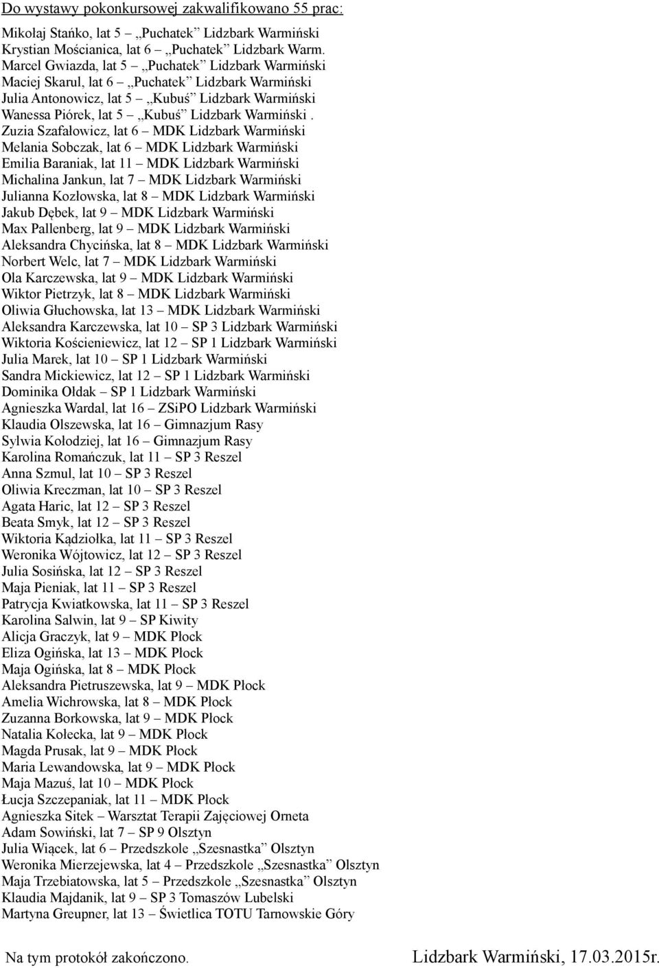 Zuzia Szafałowicz, lat 6 MDK Lidzbark Warmiński Melania Sobczak, lat 6 MDK Lidzbark Warmiński Emilia Baraniak, lat 11 MDK Lidzbark Warmiński Michalina Jankun, lat 7 MDK Lidzbark Warmiński Julianna