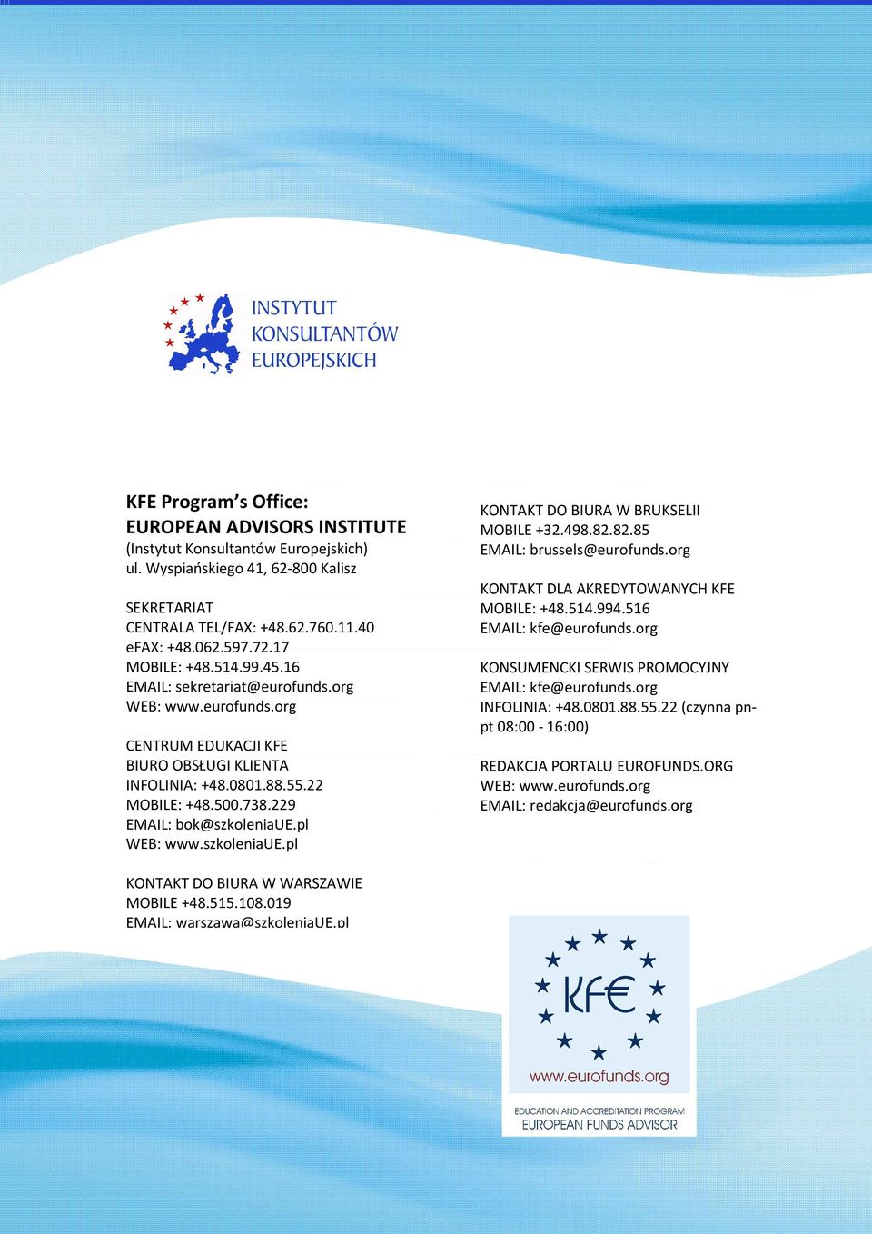 229 EMAIL: bok@szkoleniaue.pl WEB: www.szkoleniaue.pl KONTAKT DO BIURA W BRUKSELII MOBILE +32.498.82.82.85 EMAIL: brussels@eurofunds.org KONTAKT DLA AKREDYTOWANYCH KFE MOBILE: +48.514.994.