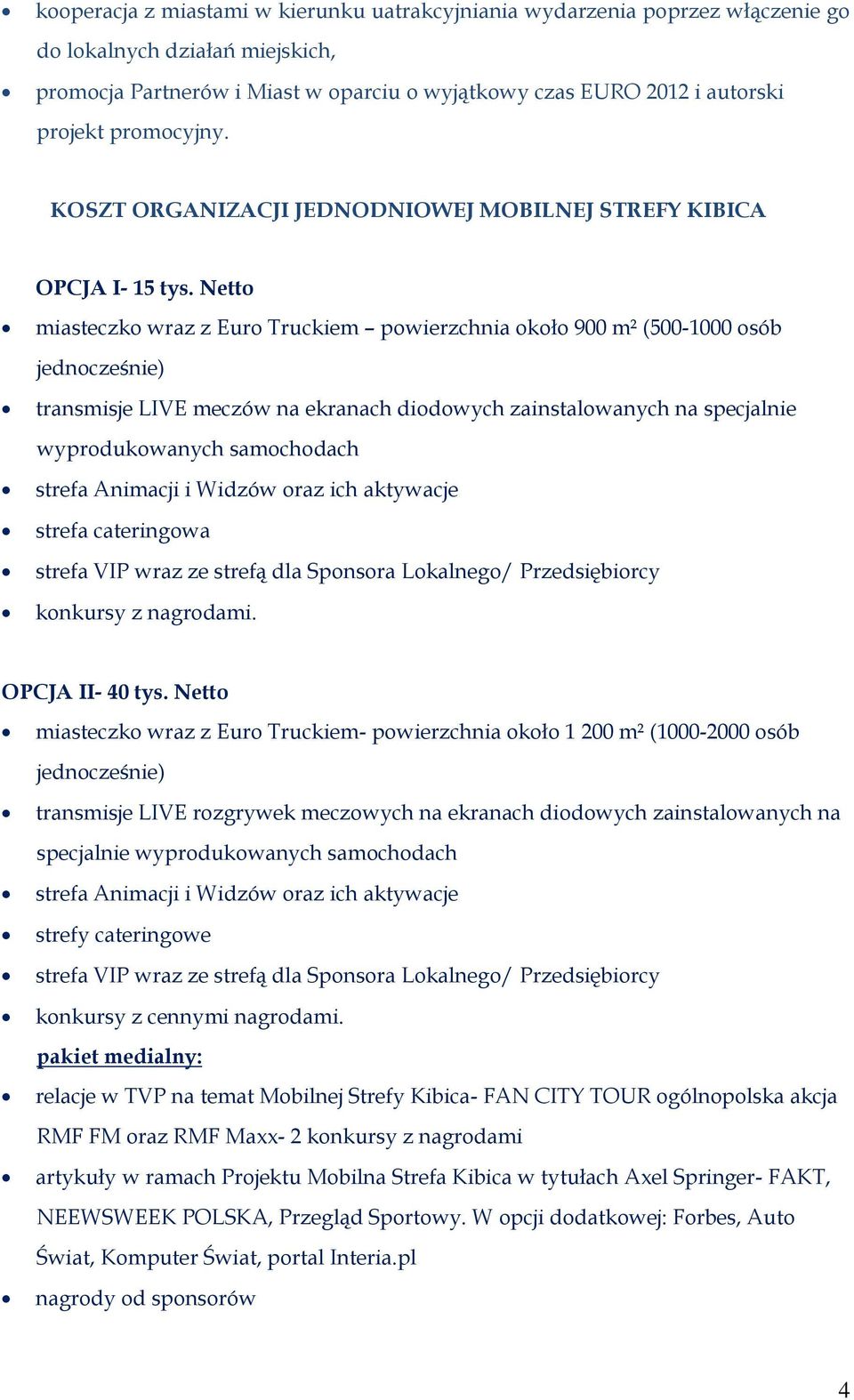 Netto miasteczko wraz z Euro Truckiem powierzchnia około 900 m² (500-1000 osób jednocześnie) transmisje LIVE meczów na ekranach diodowych zainstalowanych na specjalnie wyprodukowanych samochodach