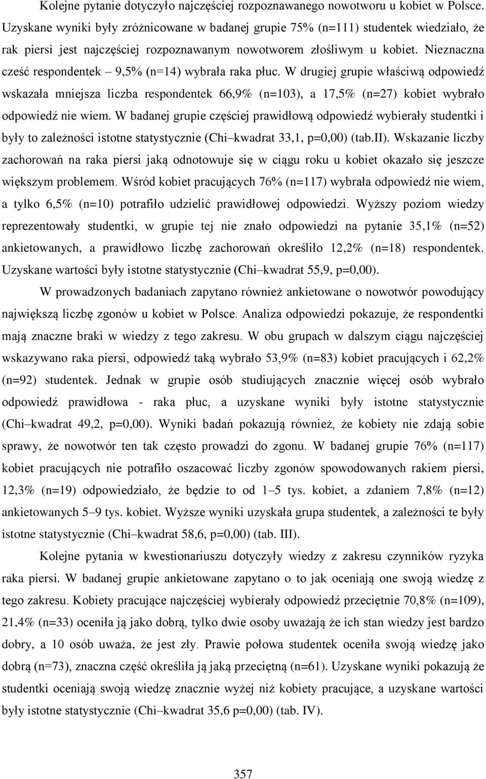 Nieznaczna cześć respondentek 9,5% (n=14) wybrała raka płuc. W drugiej grupie właściwą odpowiedź wskazała mniejsza liczba respondentek 66,9% (n=103), a 17,5% (n=27) kobiet wybrało odpowiedź nie wiem.