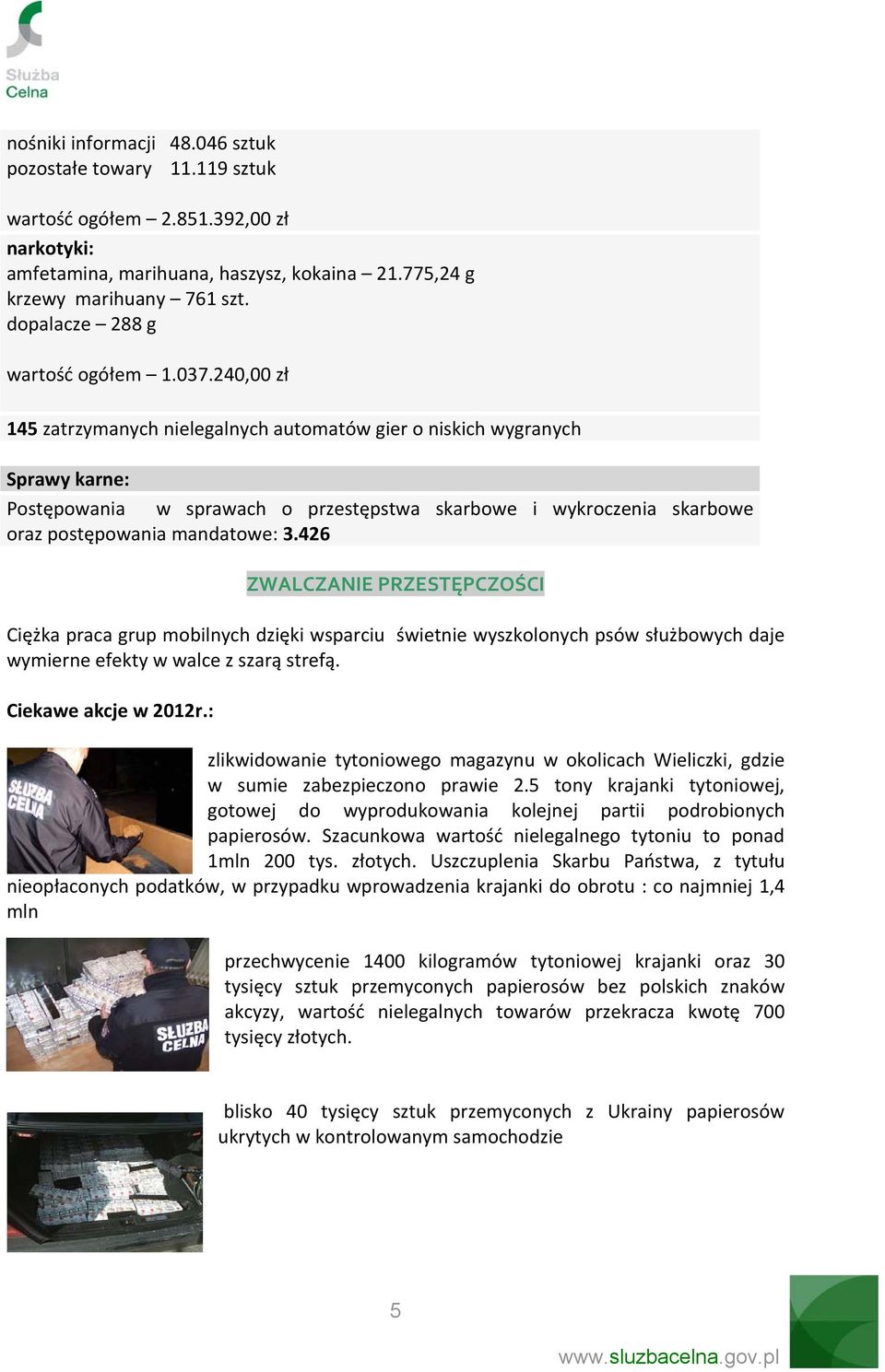 240,00 zł 145 zatrzymanych nielegalnych automatów gier o niskich wygranych Sprawy karne: Postępowania w sprawach o przestępstwa skarbowe i wykroczenia skarbowe oraz postępowania mandatowe: 3.