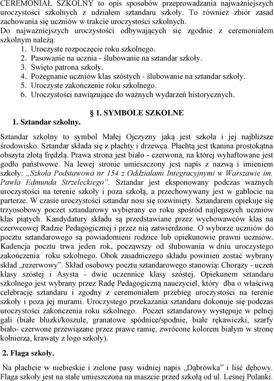 Święto patrona szkoły. 4. Pożegnanie uczniów klas szóstych - ślubowanie na sztandar szkoły. 5. Uroczyste zakończenie roku szkolnego. 6. Uroczystości nawiązujące do ważnych wydarzeń historycznych. 1.