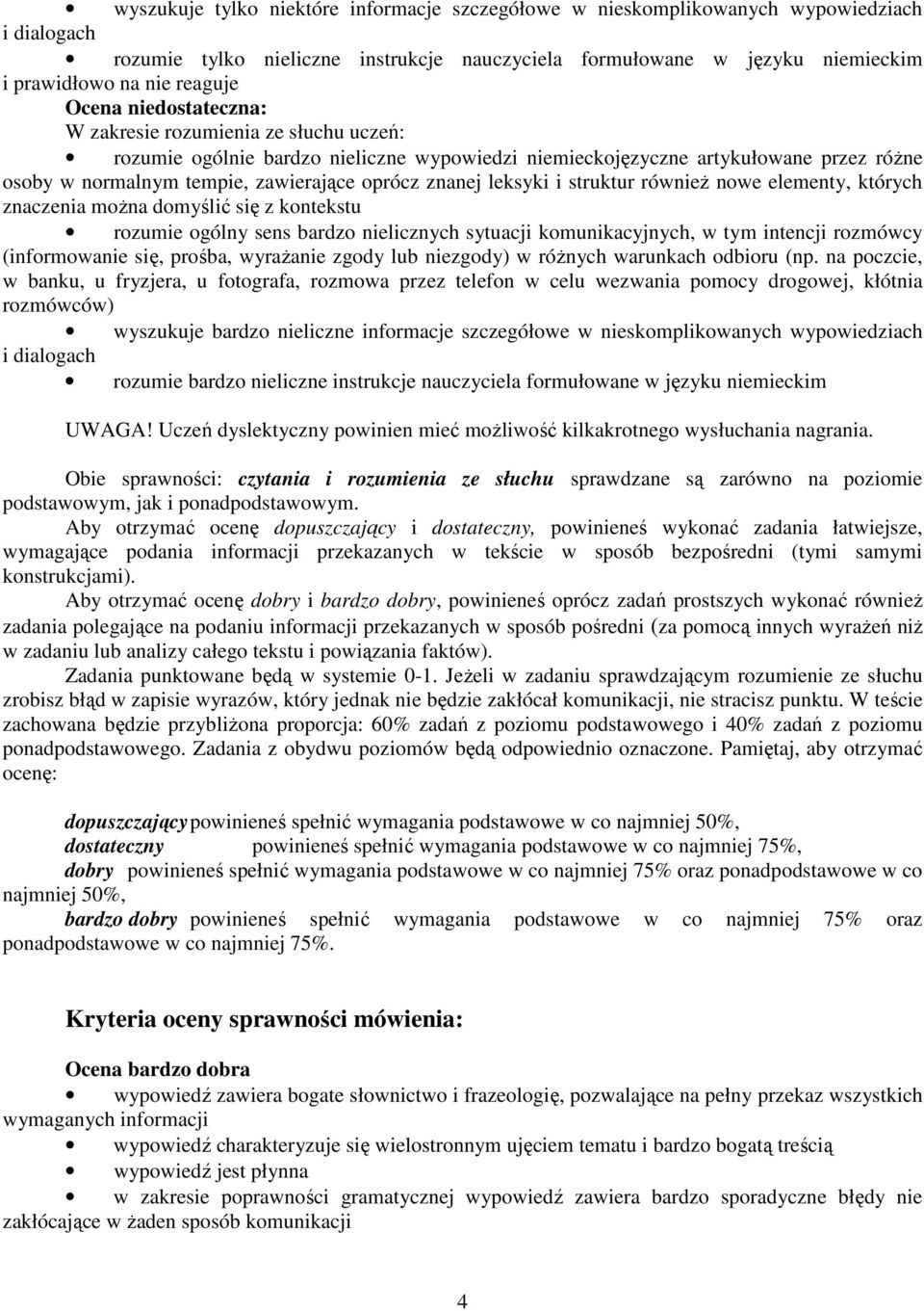 których znaczenia moŝna domyślić się z kontekstu rozumie ogólny sens bardzo nielicznych sytuacji komunikacyjnych, w tym intencji rozmówcy wyszukuje bardzo nieliczne informacje szczegółowe w
