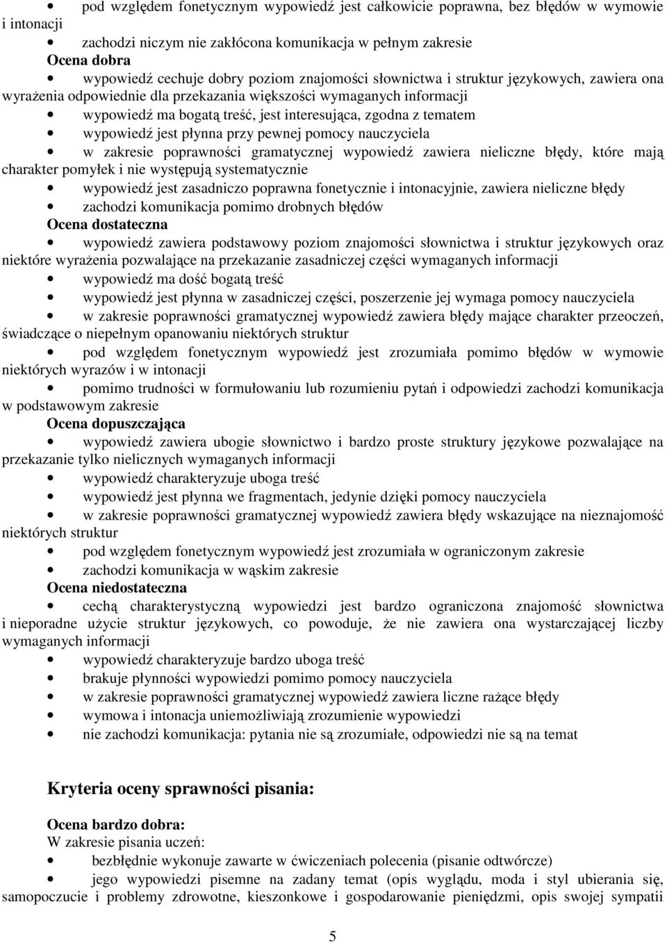 wypowiedź jest płynna przy pewnej pomocy nauczyciela w zakresie poprawności gramatycznej wypowiedź zawiera nieliczne błędy, które mają charakter pomyłek i nie występują systematycznie wypowiedź jest