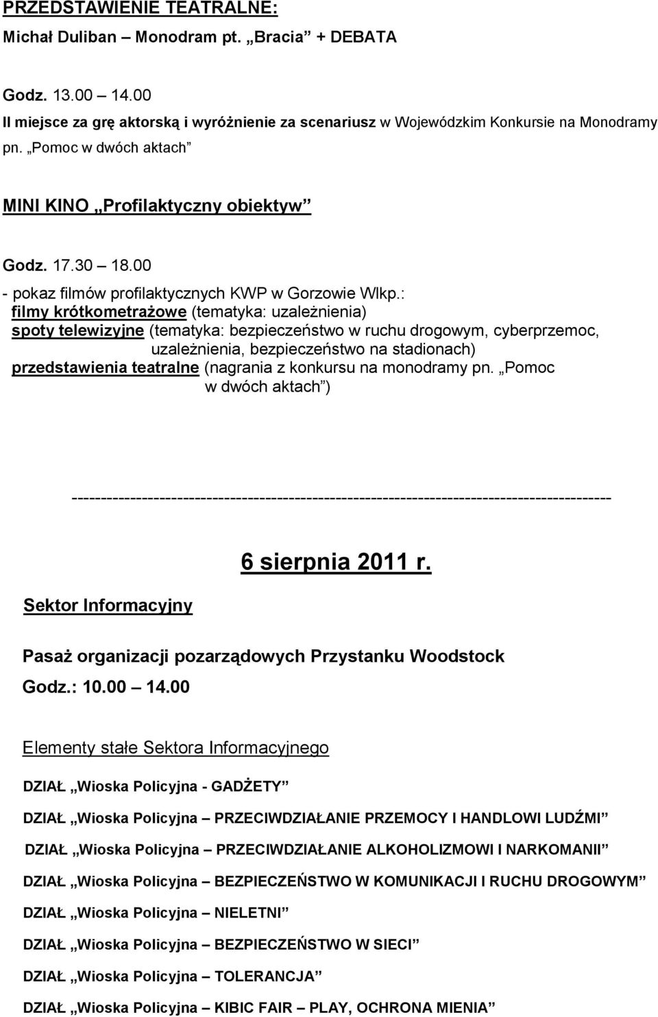 : filmy krótkometrażowe (tematyka: uzależnienia) spoty telewizyjne (tematyka: bezpieczeństwo w ruchu drogowym, cyberprzemoc, uzależnienia, bezpieczeństwo na stadionach) przedstawienia teatralne