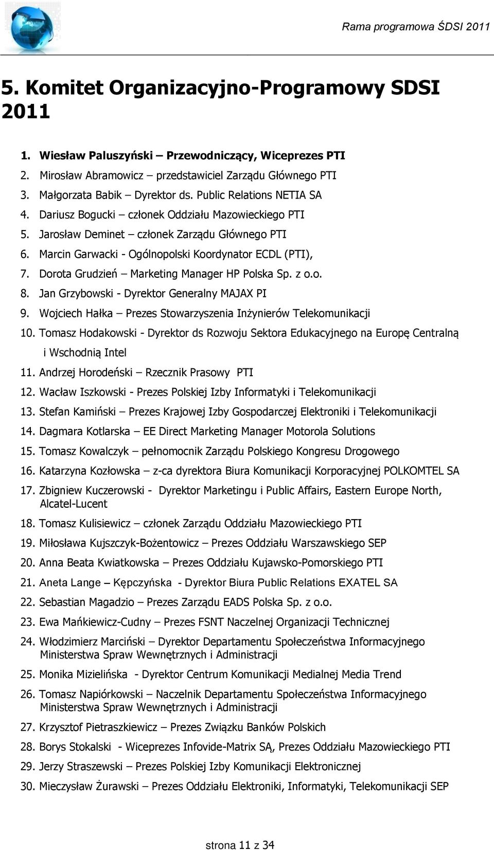 Dorota Grudzień Marketing Manager HP Polska Sp. z o.o. 8. Jan Grzybowski - Dyrektor Generalny MAJAX PI 9. Wojciech Hałka Prezes Stowarzyszenia Inżynierów Telekomunikacji 10.