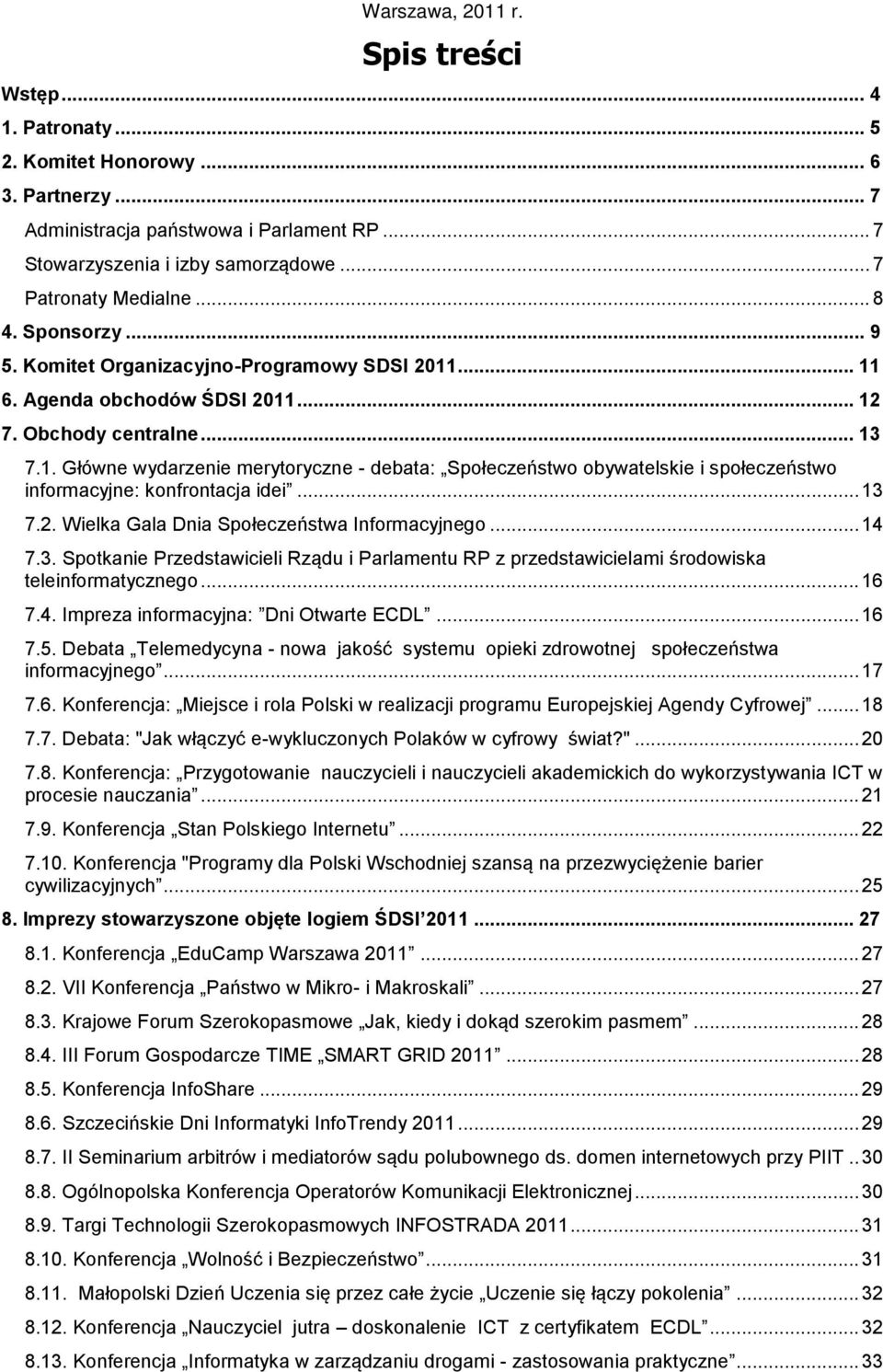 ... 11 6. Agenda obchodów ŚDSI 2011... 12 7. Obchody centralne... 13 7.1. Główne wydarzenie merytoryczne - debata: Społeczeństwo obywatelskie i społeczeństwo informacyjne: konfrontacja idei... 13 7.2. Wielka Gala Dnia Społeczeństwa Informacyjnego.