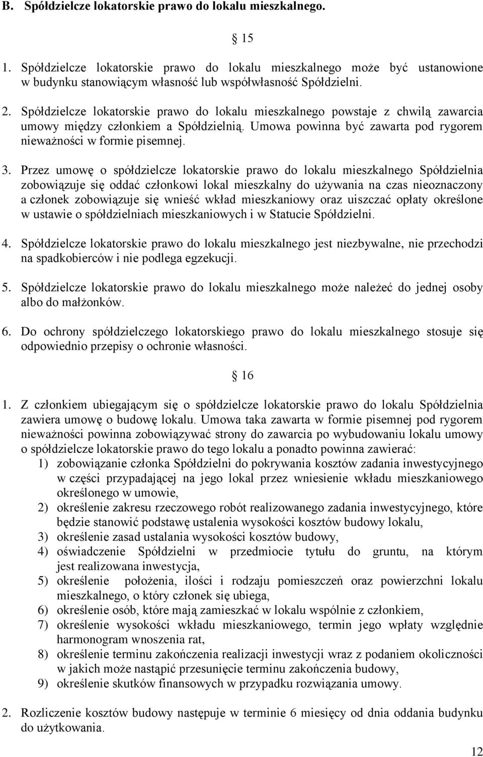 Przez umowę o spółdzielcze lokatorskie prawo do lokalu mieszkalnego Spółdzielnia zobowiązuje się oddać członkowi lokal mieszkalny do używania na czas nieoznaczony a członek zobowiązuje się wnieść