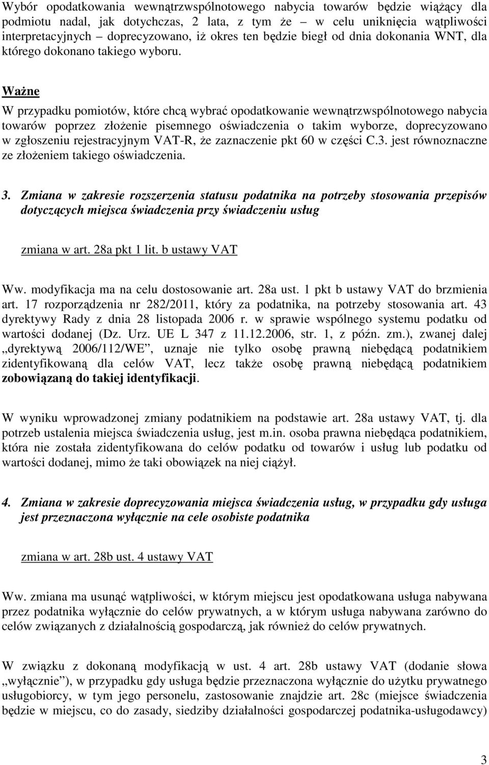 W przypadku pomiotów, które chcą wybrać opodatkowanie wewnątrzwspólnotowego nabycia towarów poprzez złoŝenie pisemnego oświadczenia o takim wyborze, doprecyzowano w zgłoszeniu rejestracyjnym VAT-R,