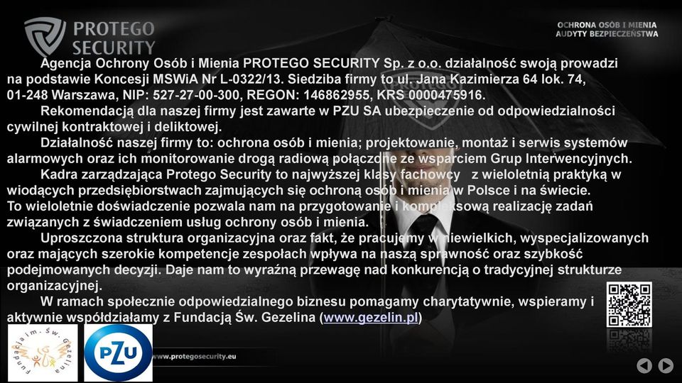 Działalność naszej firmy to: ochrona osób i mienia; projektowanie, montaż i serwis systemów alarmowych oraz ich monitorowanie drogą radiową połączone ze wsparciem Grup Interwencyjnych.