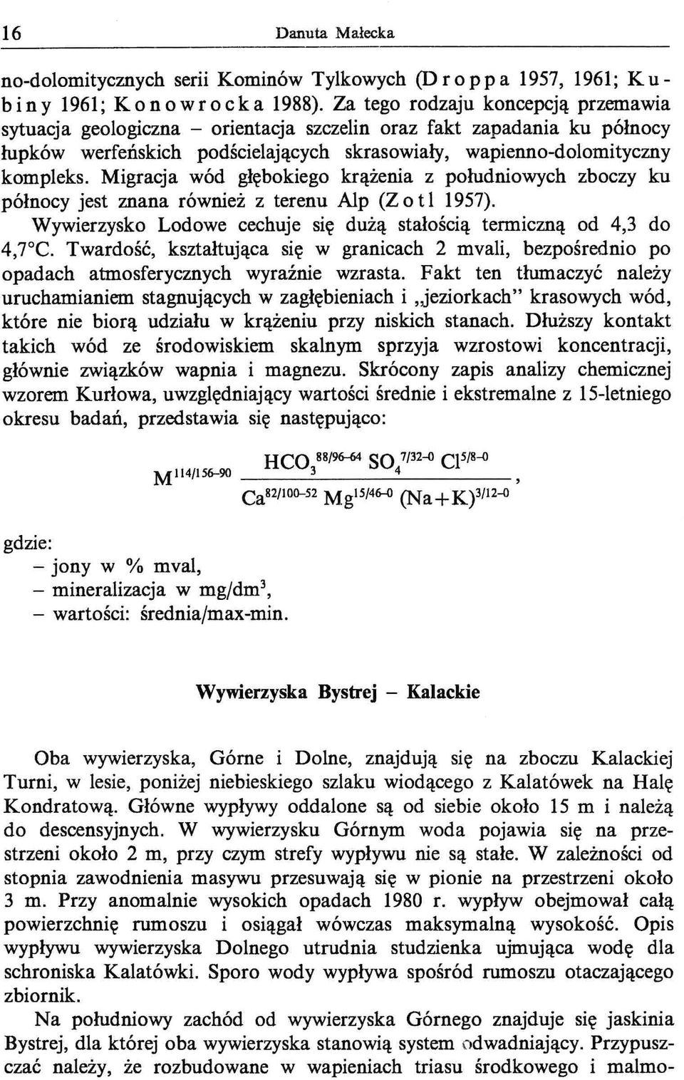 Migracja wód głębokiego krążenia z południowych zboczy ku północy jest znana również z terenu Alp (Z o t l 1957). Wywierzysko Lodowe cechuje się dużą stałością termiczną od 4,3 do 4,7 C.