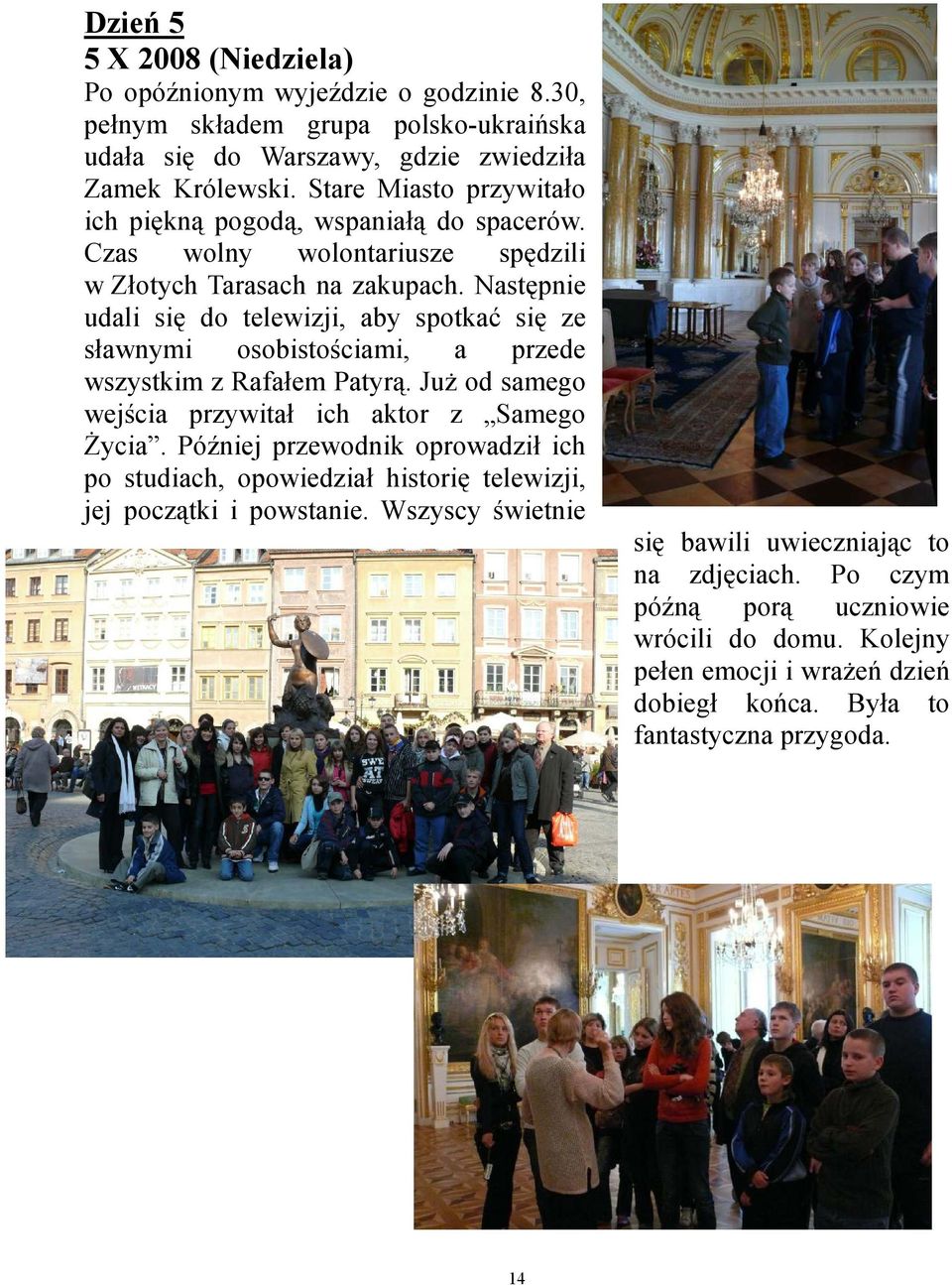 Następnie udali się do telewizji, aby spotkać się ze sławnymi osobistościami, a przede wszystkim z Rafałem Patyrą. JuŜ od samego wejścia przywitał ich aktor z Samego śycia.