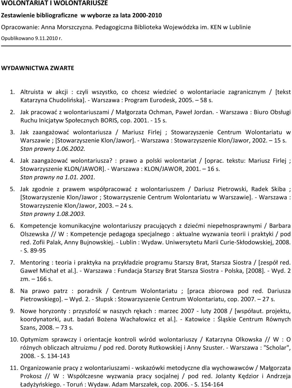 05. 58 s. 2. Jak pracować z wolontariuszami / Małgorzata Ochman, Paweł Jordan. - Warszawa : Biuro Obsługi Ruchu Inicjatyw Społecznych BORIS, cop. 2001. - 15 s. 3.