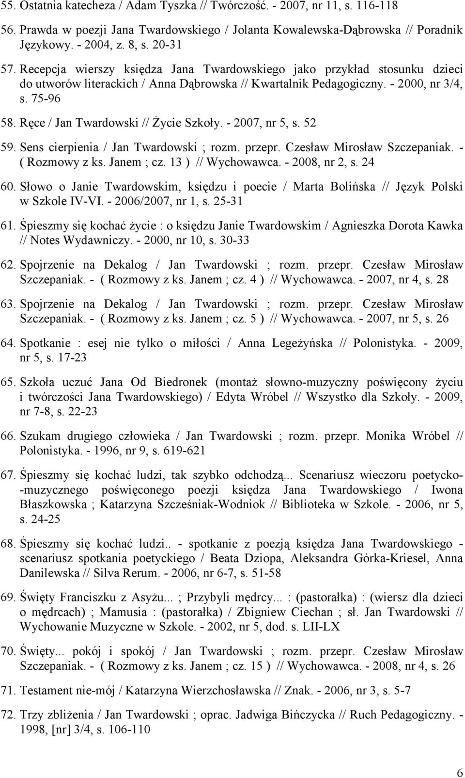 Ręce / Jan Twardowski // śycie Szkoły. - 2007, nr 5, s. 52 59. Sens cierpienia / Jan Twardowski ; rozm. przepr. Czesław Mirosław Szczepaniak. - ( Rozmowy z ks. Janem ; cz. 13 ) // Wychowawca.