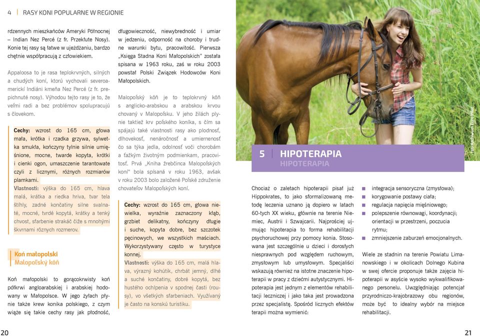 prepichnuté nosy). Výhodou tejto rasy je to, že veľmi radi a bez problémov spolupracujú s človekom.