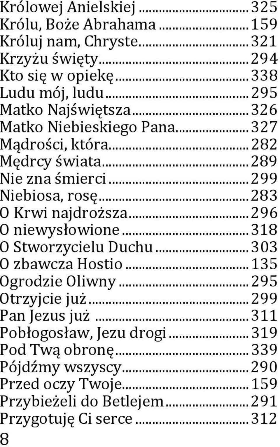 .. 283 O Krwi najdroższa... 296 O niewysłowione... 318 O Stworzycielu Duchu... 303 O zbawcza Hostio... 135 Ogrodzie Oliwny... 295 Otrzyjcie już.