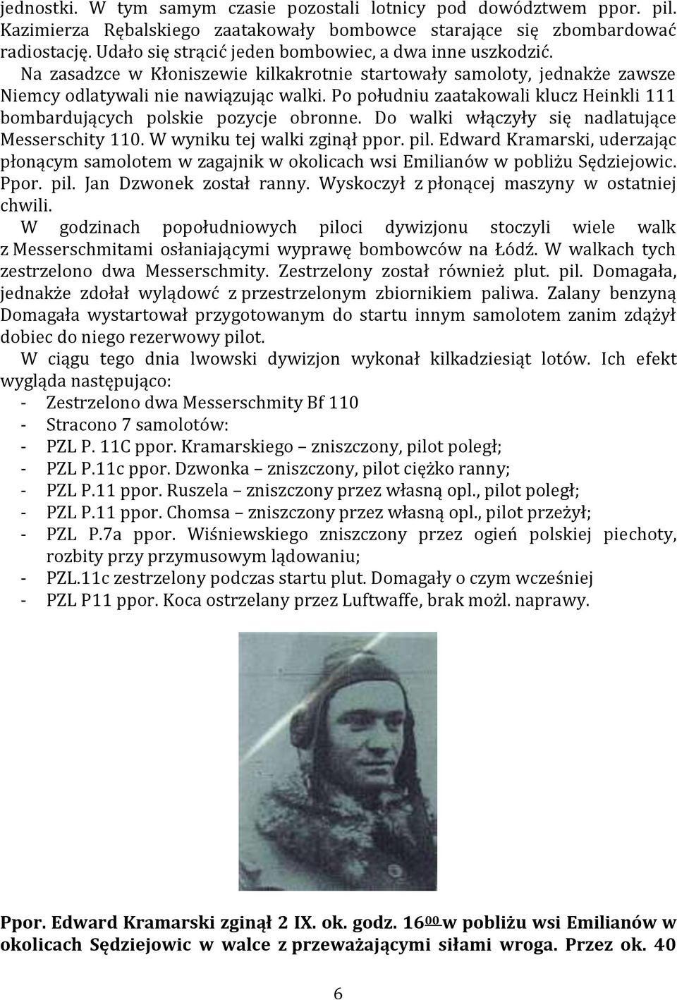 Po południu zaatakowali klucz Heinkli 111 bombardujących polskie pozycje obronne. Do walki włączyły się nadlatujące Messerschity 110. W wyniku tej walki zginął ppor. pil.