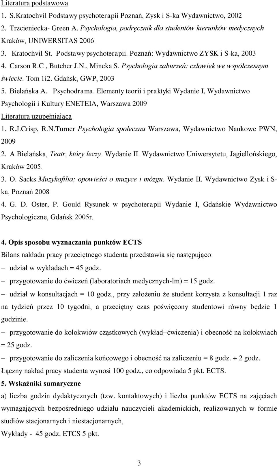 Psychodrama. Elementy teorii i praktyki Wydanie I, Wydawnictwo Psychologii i Kultury ENETEIA, Warszawa 2009 Literatura uzupełniająca 1. R.J.Crisp, R.N.Turner Psychologia społeczna Warszawa, Wydawnictwo Naukowe PWN, 2009 2.