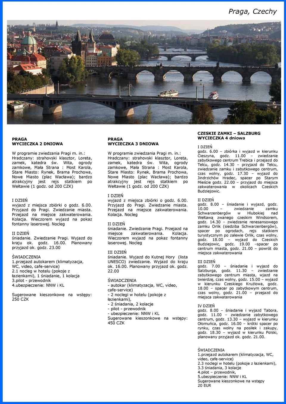 od 200 CZK) wyjazd z miejsca zbiórki o godz. 6.00. Przyjazd do Pragi. Zwiedzanie miasta. Przejazd na miejsce zakwaterowania. Kolacja. Wieczorem wyjazd na pokaz fontanny laserowej. Nocleg I śniadanie.