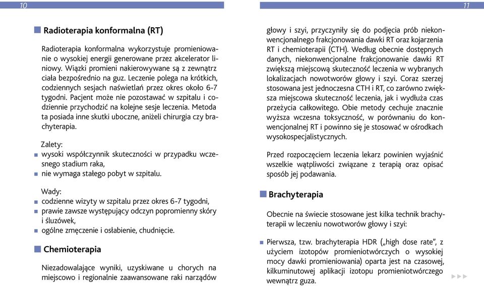 Pacjent może nie pozostawać w szpitalu i codziennie przychodzić na kolejne sesje leczenia. Metoda ta posiada inne skutki uboczne, aniżeli chirurgia czy brachyterapia.