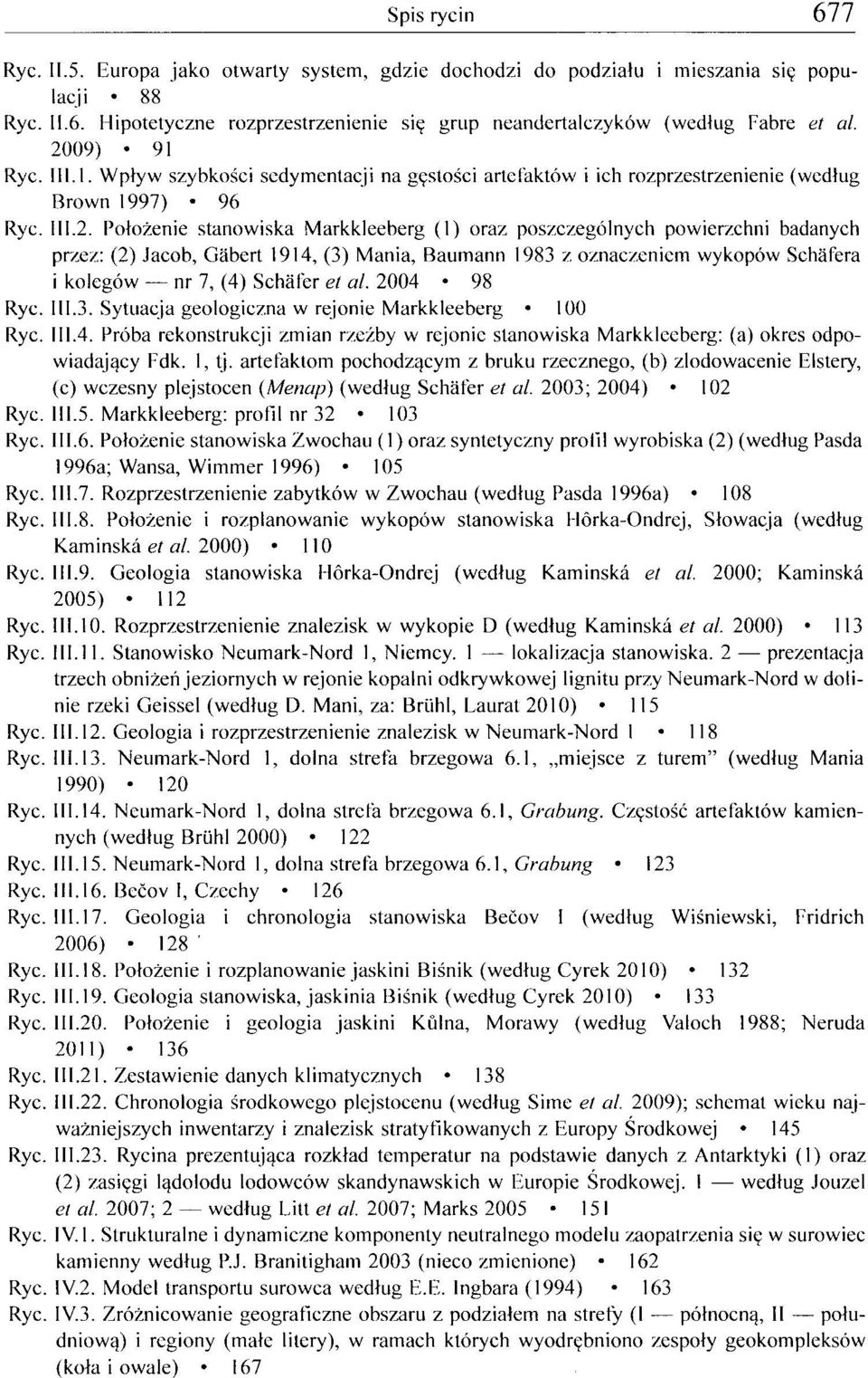 powierzchni badanych przez: (2) Jacob, Gabert 1914, (3) Mania, Baumann 1983 z oznaczeniem wykopów Schafera i kolegów nr 7, (4) Schafer et al. 2004 98 Ryc. III.3. Sytuacja geologiczna w rejonie Markkleeberg 100 Ryc.