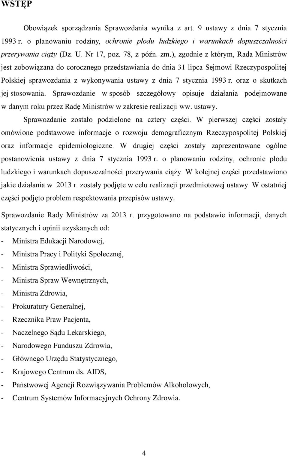 ), zgodnie z którym, Rada Ministrów jest zobowiązana do corocznego przedstawiania do dnia 31 lipca Sejmowi Rzeczypospolitej Polskiej sprawozdania z wykonywania ustawy z dnia 7 stycznia 1993 r.