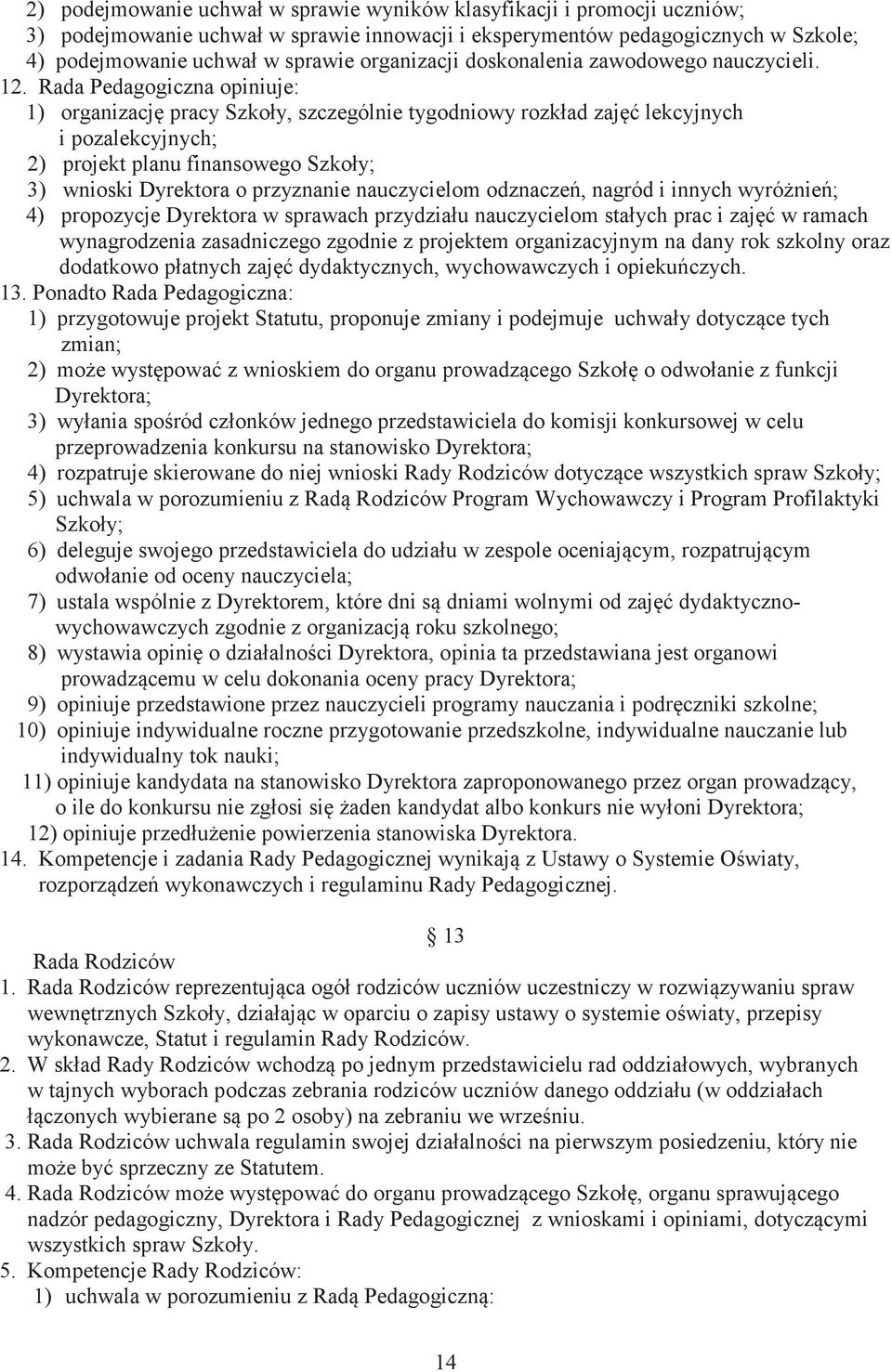 Rada Pedagogiczna opiniuje: 1) organizacj pracy Szkoły, szczególnie tygodniowy rozkład zaj lekcyjnych i pozalekcyjnych; 2) projekt planu finansowego Szkoły; 3) wnioski Dyrektora o przyznanie