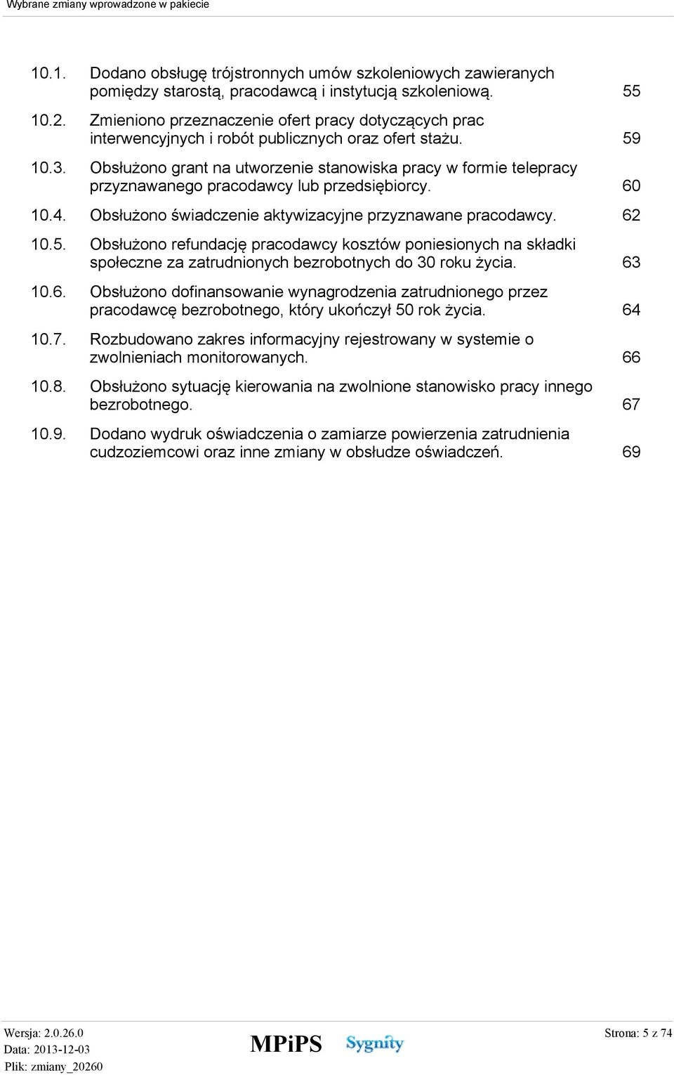 59 Obsłużono grant na utworzenie stanowiska pracy w formie telepracy przyznawanego pracodawcy lub przedsiębiorcy. 60 10.4. Obsłużono świadczenie aktywizacyjne przyznawane pracodawcy. 62 10.5. Obsłużono refundację pracodawcy kosztów poniesionych na składki społeczne za zatrudnionych bezrobotnych do 30 roku życia.